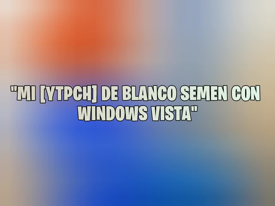 (ABIERTO) Convocatoria al collab "Mi [VLPCH] de blanco semen con Windows Vista"