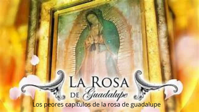 Top peores capítulos de la rosa de guadalupe