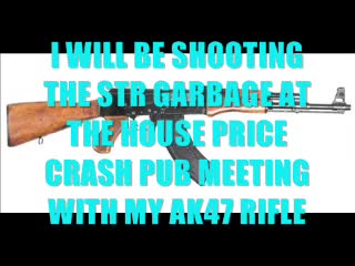I WILL BE ATTENDING THE HOUSE PRICE CRASH PUB MEETING WITH MY AK47 RIFLE I WILL BE ATTENDING THE HOUSE PRICE CRASH PUB MEETING WITH MY AK47 RIFLE
