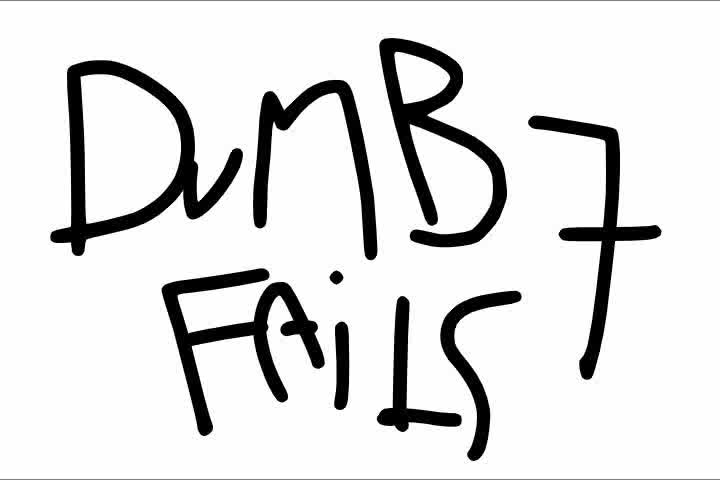 Dumb fails 7 is comin...........