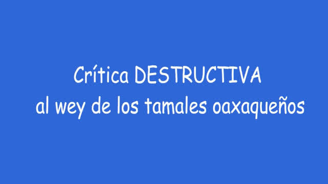 Crítica destructiva al wey de los tamales oaxaqueños