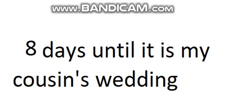 8 days until it is my cousin's wedding