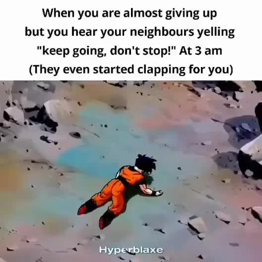 never stop going bros (neighbors got you at 3am 🤗)