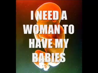 I NEED A WOMAN TO HAVE MY BABIES