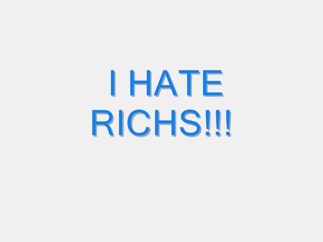 I HATE RICHS!!!