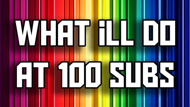 What will I do for 100 Subscribers??