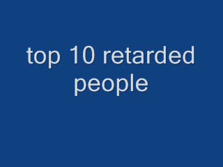 top ten retarded people