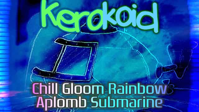 Kerokoid - Chill Gloom Rainbow Aplomb Submarine